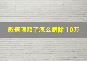 微信限额了怎么解除 10万